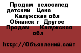 Продам  велосипед детский › Цена ­ 2 000 - Калужская обл., Обнинск г. Другое » Продам   . Калужская обл.